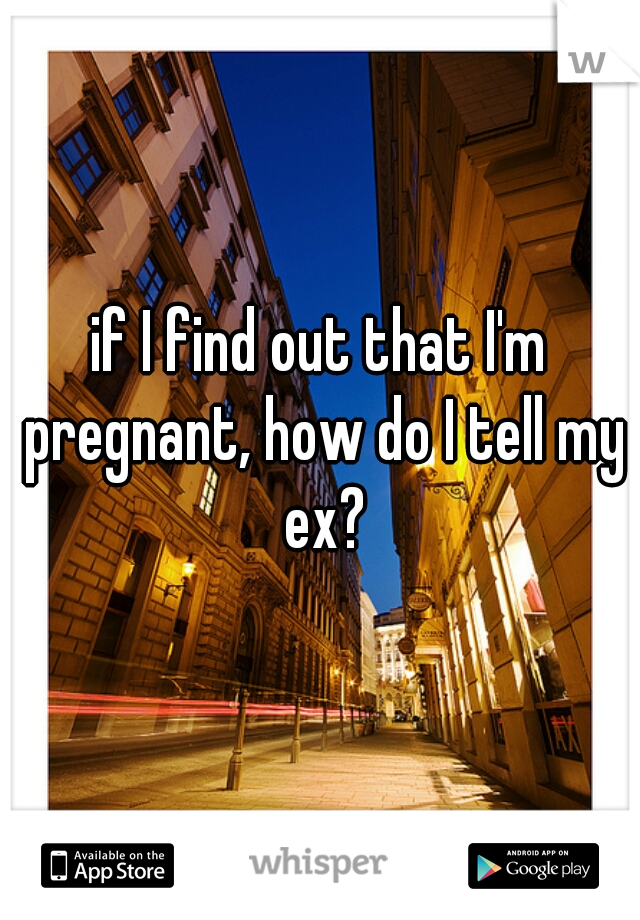 if I find out that I'm pregnant, how do I tell my ex?
