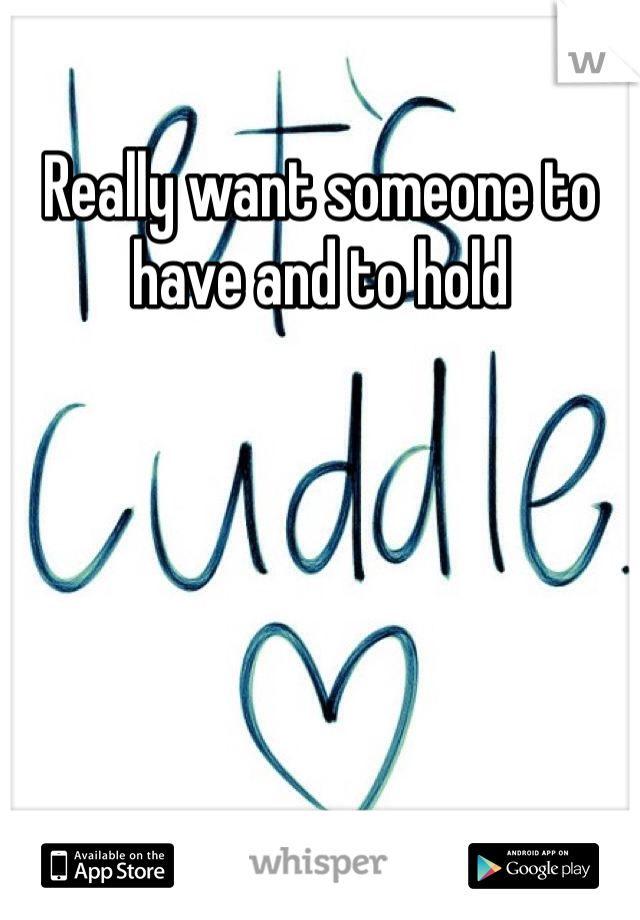 Really want someone to have and to hold 