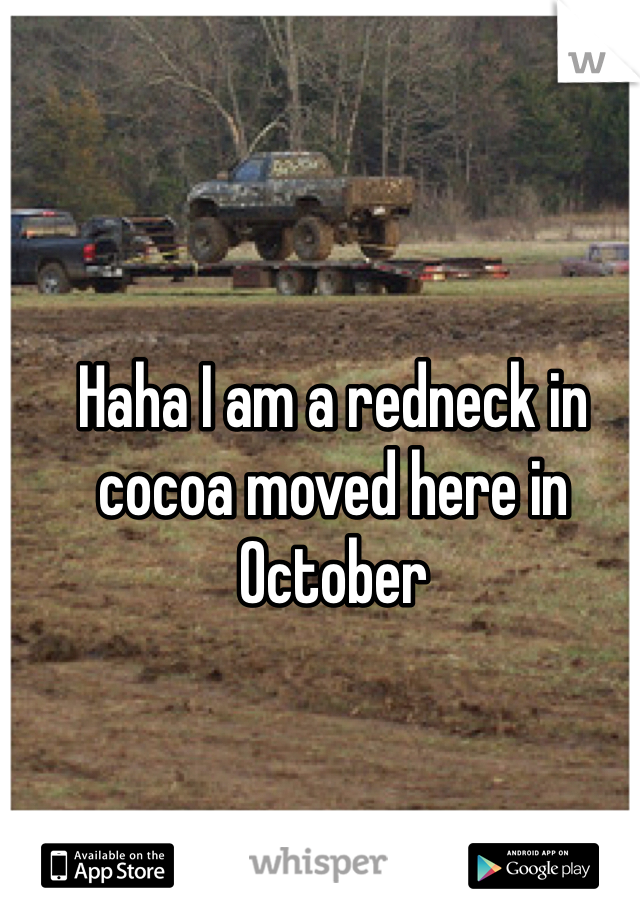 Haha I am a redneck in cocoa moved here in October 