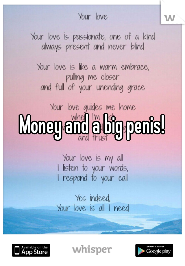 Money and a big penis!