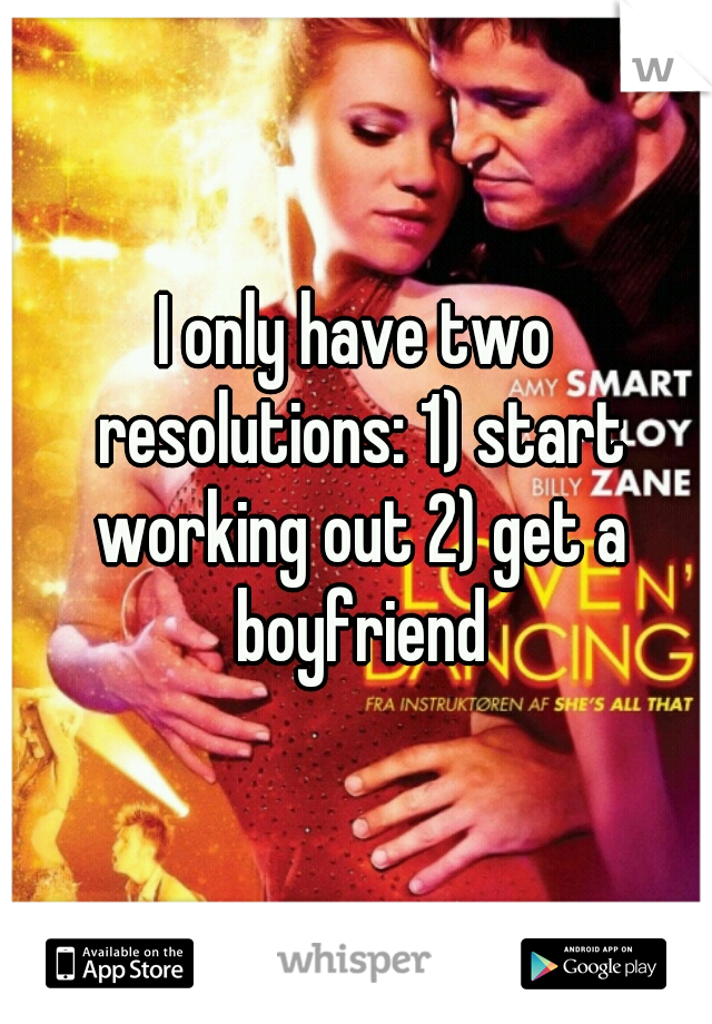 I only have two resolutions: 1) start working out 2) get a boyfriend
