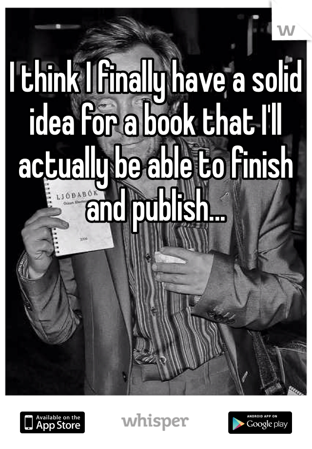 I think I finally have a solid idea for a book that I'll actually be able to finish and publish... 