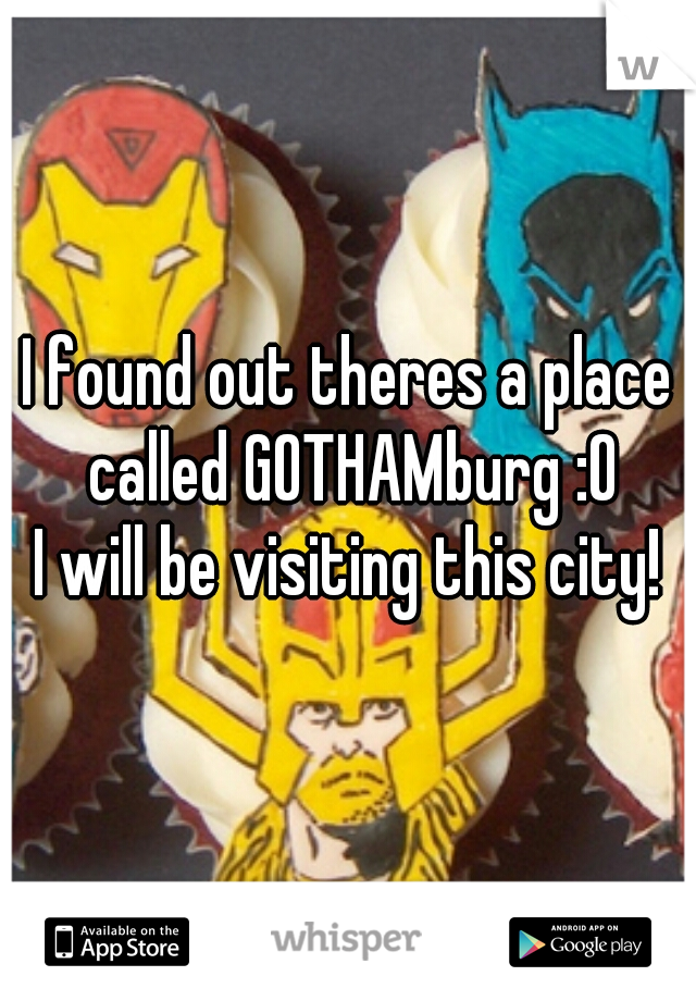 I found out theres a place called GOTHAMburg :O

I will be visiting this city!