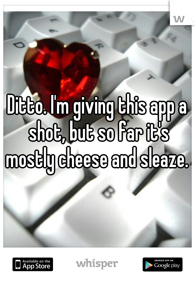 Ditto. I'm giving this app a shot, but so far it's mostly cheese and sleaze. 