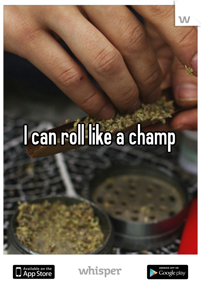 I can roll like a champ