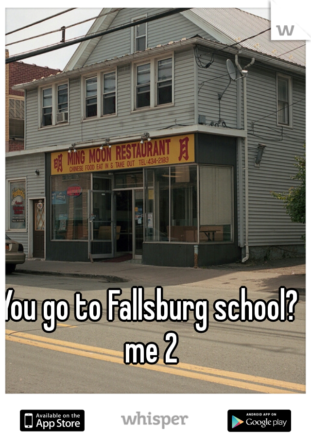 You go to Fallsburg school? me 2