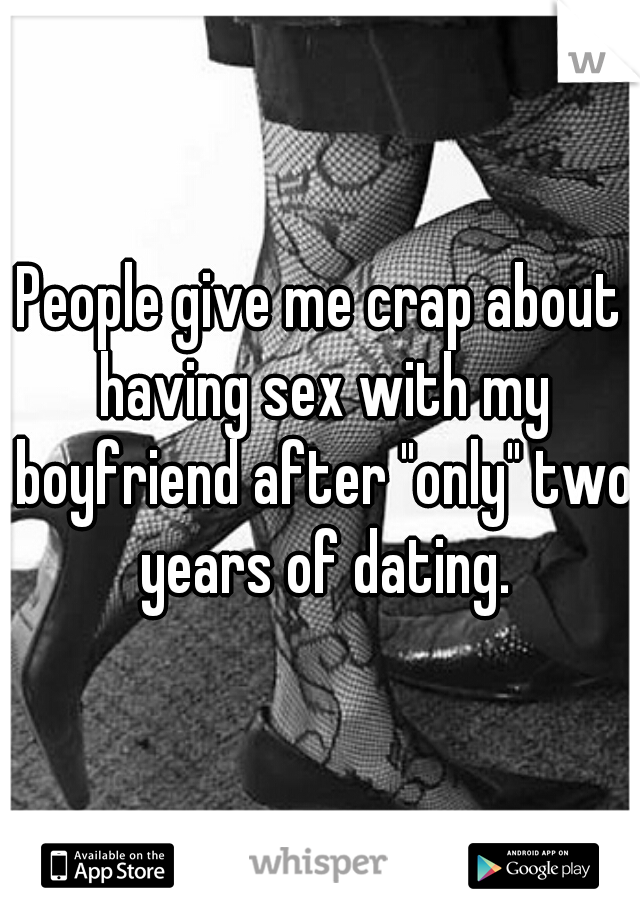 People give me crap about having sex with my boyfriend after "only" two years of dating.