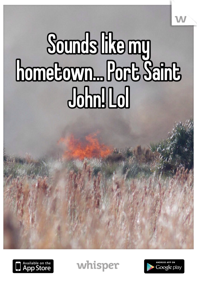 Sounds like my hometown... Port Saint John! Lol