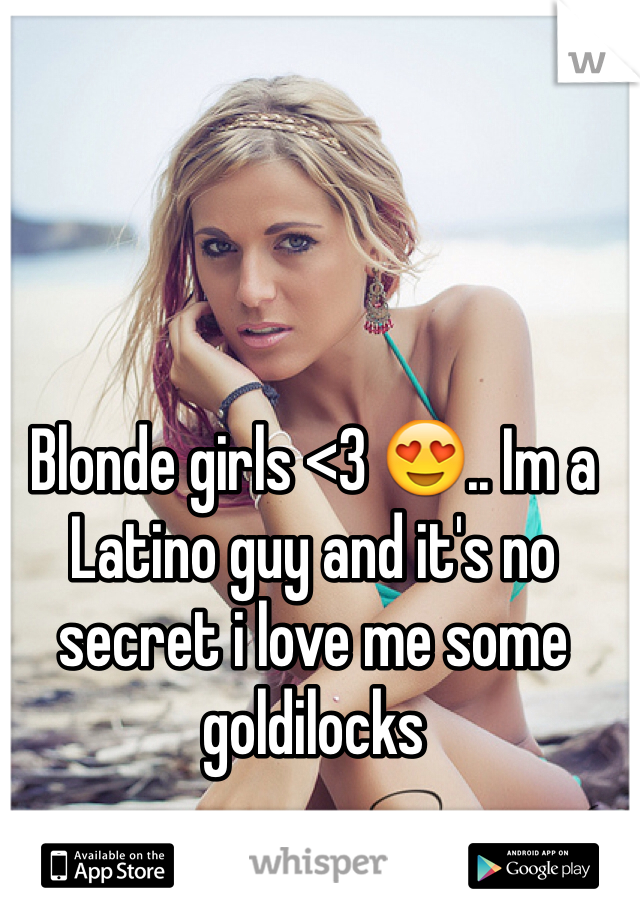 Blonde girls <3 😍.. Im a Latino guy and it's no secret i love me some goldilocks 