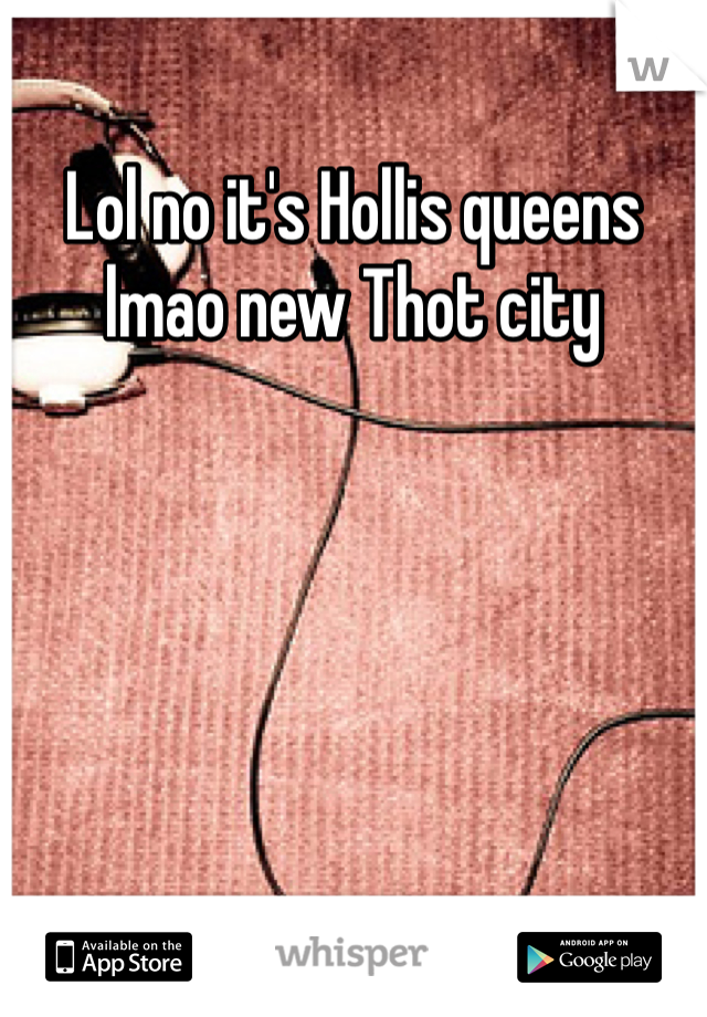 Lol no it's Hollis queens lmao new Thot city