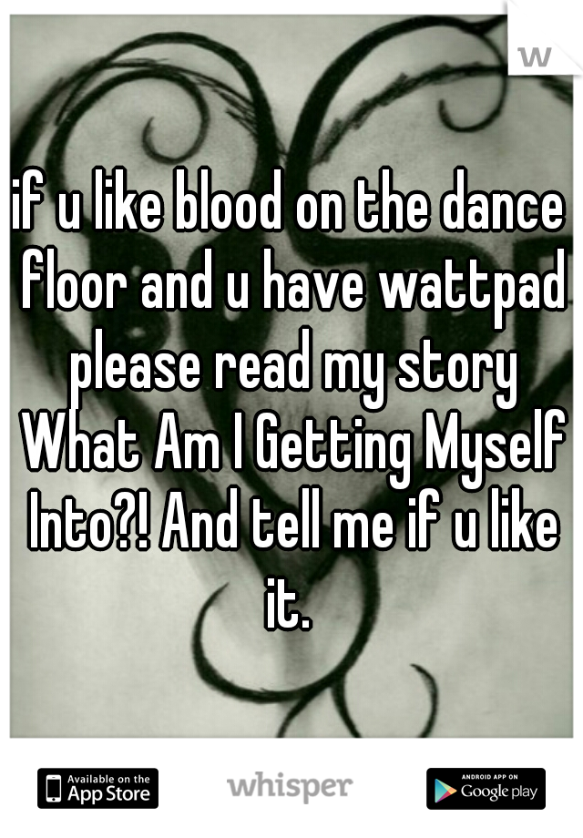 if u like blood on the dance floor and u have wattpad please read my story What Am I Getting Myself Into?! And tell me if u like it. 