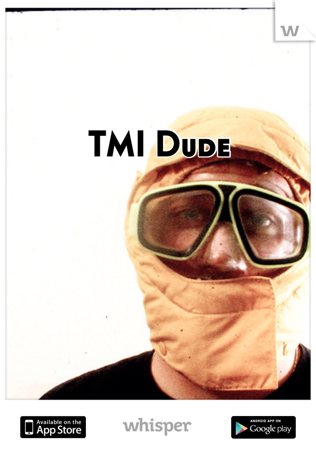 TMI Dude