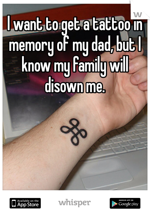 I want to get a tattoo in memory of my dad, but I know my family will disown me. 