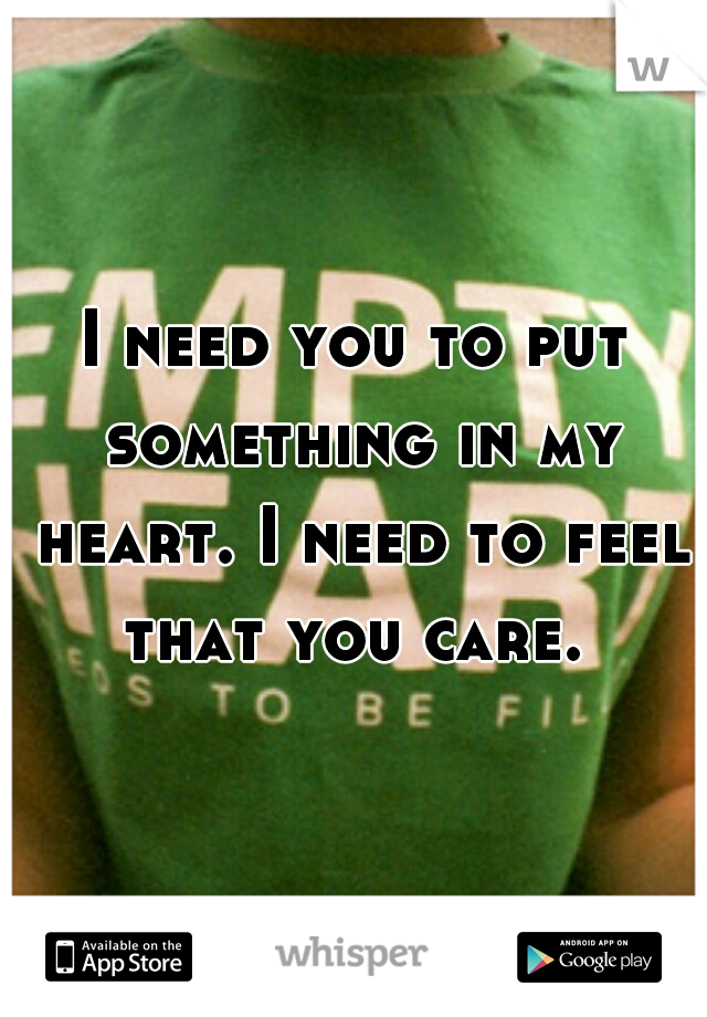 I need you to put something in my heart. I need to feel that you care. 