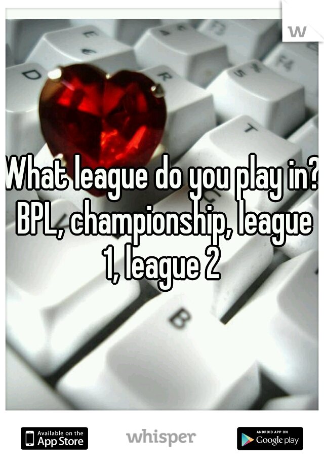 What league do you play in? BPL, championship, league 1, league 2 