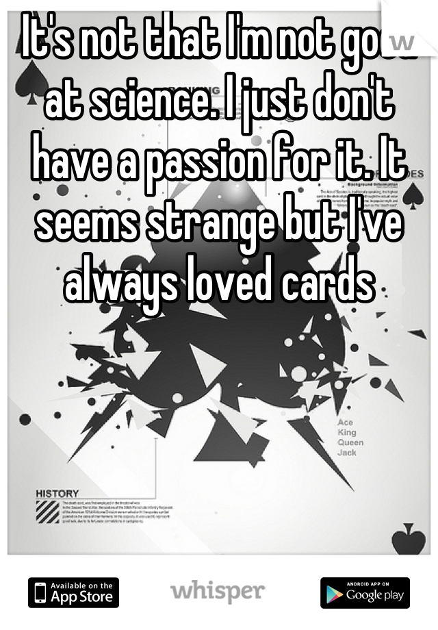It's not that I'm not good at science. I just don't have a passion for it. It seems strange but I've always loved cards
