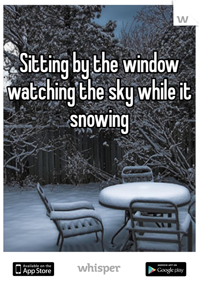 Sitting by the window  watching the sky while it snowing 