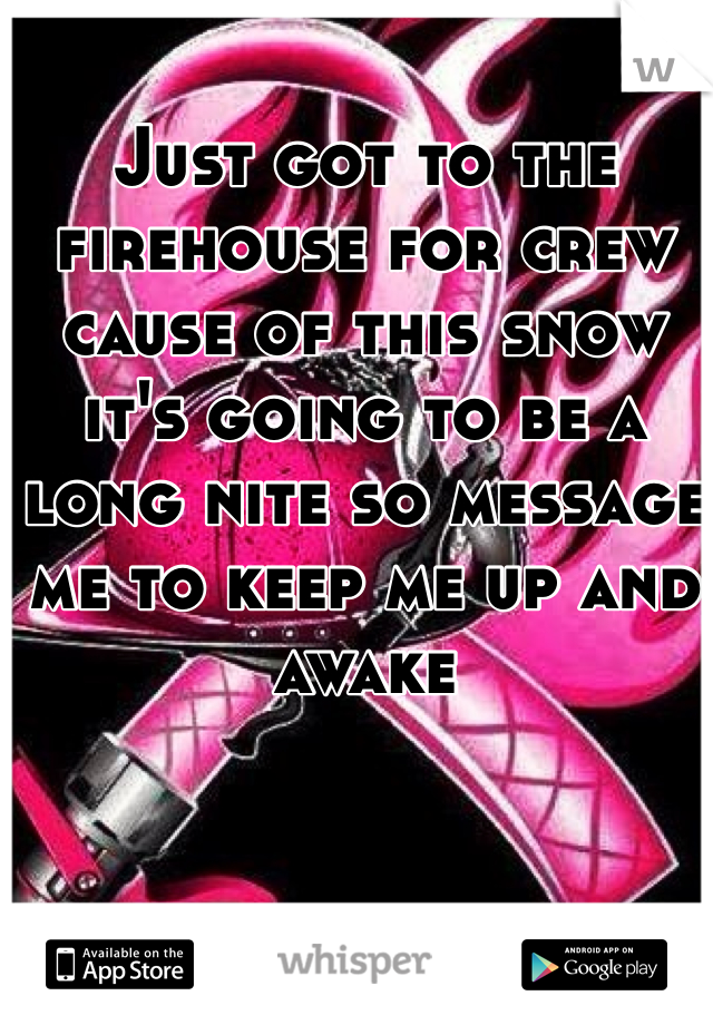 Just got to the firehouse for crew cause of this snow it's going to be a long nite so message me to keep me up and awake