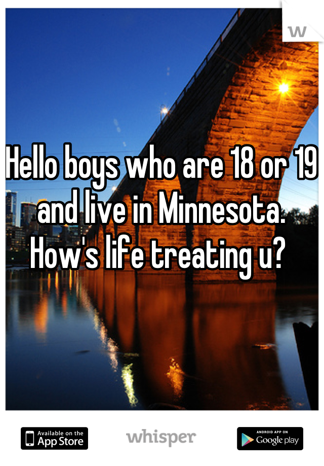Hello boys who are 18 or 19 and live in Minnesota. How's life treating u? 