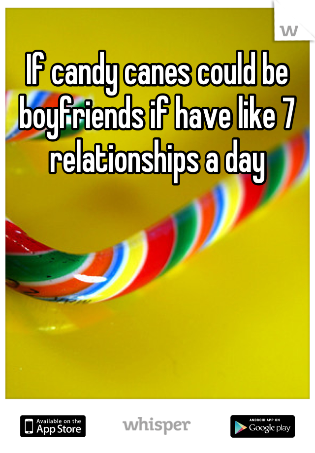 If candy canes could be boyfriends if have like 7 relationships a day