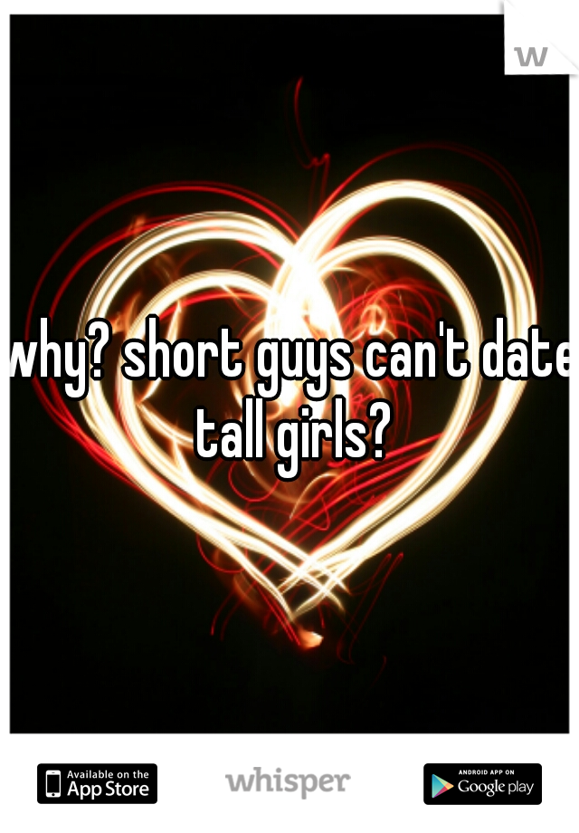 why? short guys can't date tall girls?