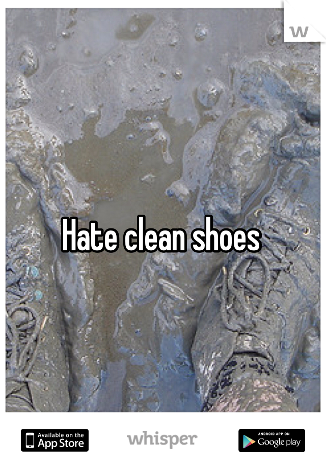 Hate clean shoes