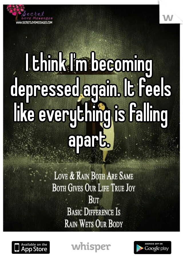 I think I'm becoming depressed again. It feels like everything is falling apart. 