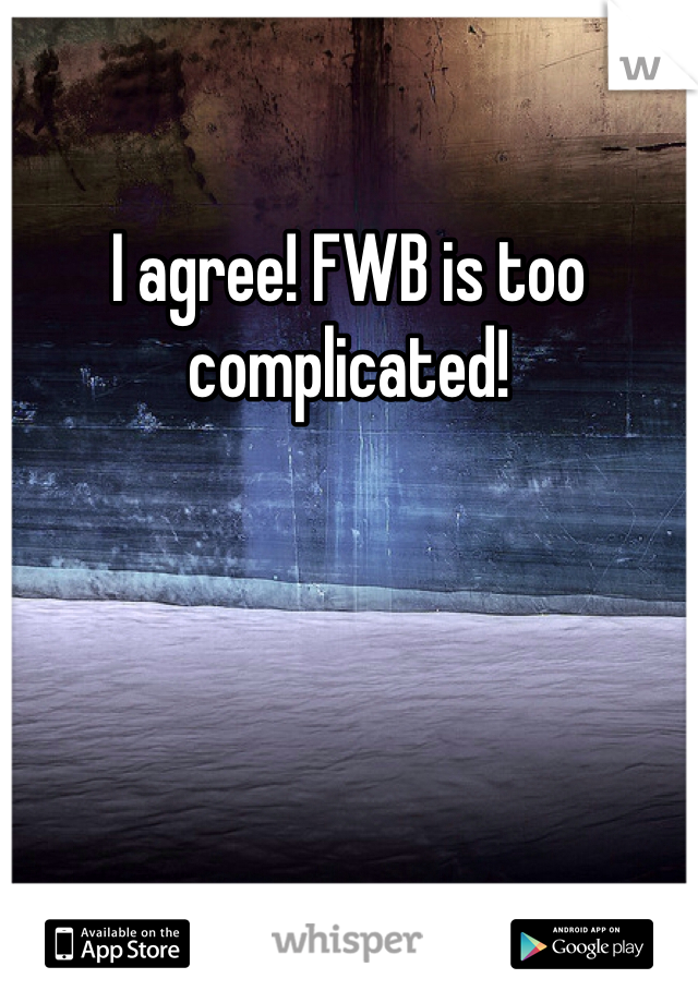 I agree! FWB is too complicated! 