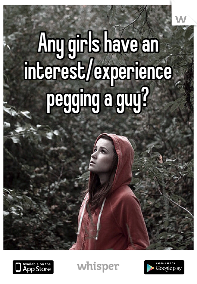 Any girls have an interest/experience pegging a guy? 