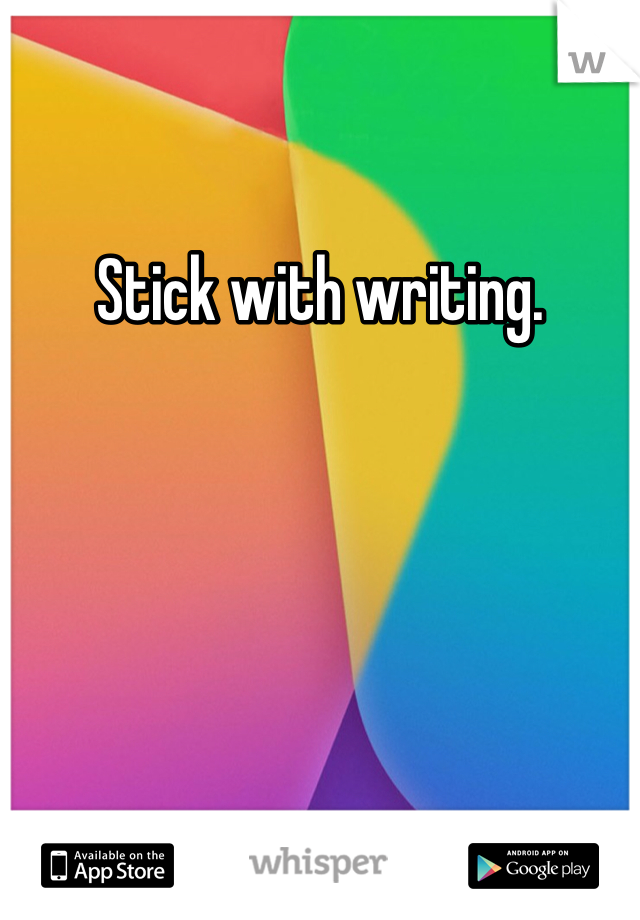 Stick with writing. 