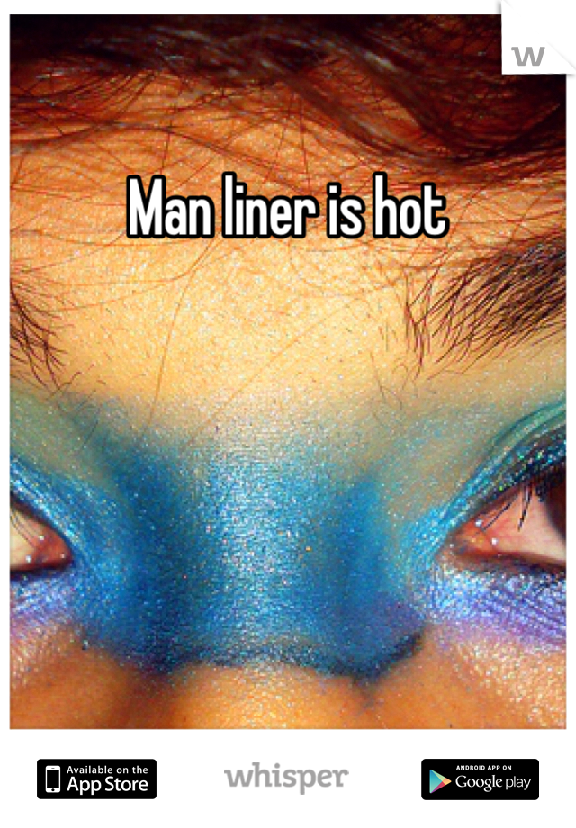 Man liner is hot