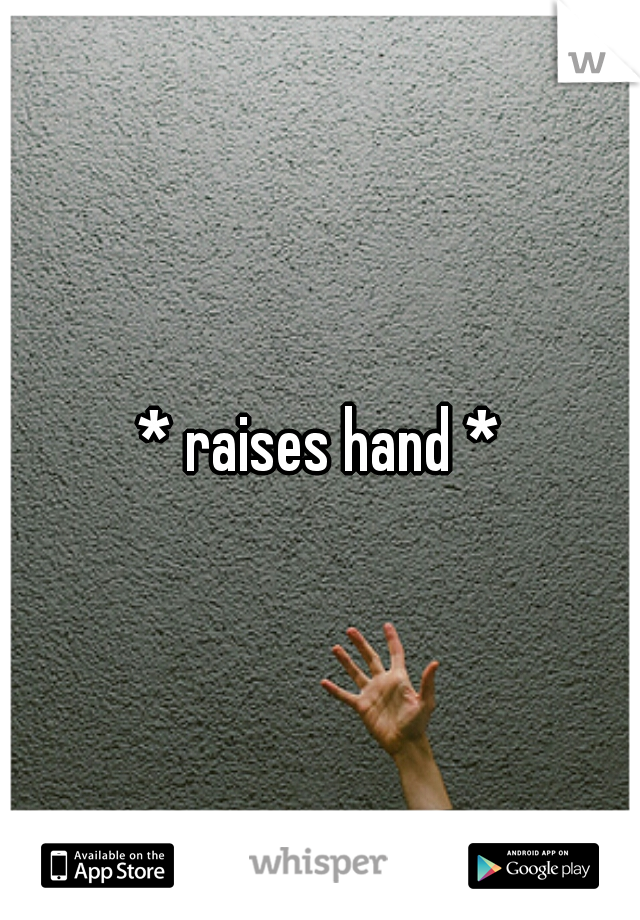 * raises hand *