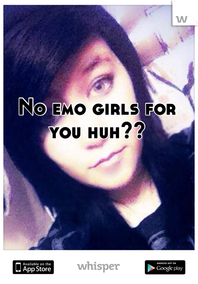 No emo girls for you huh??
