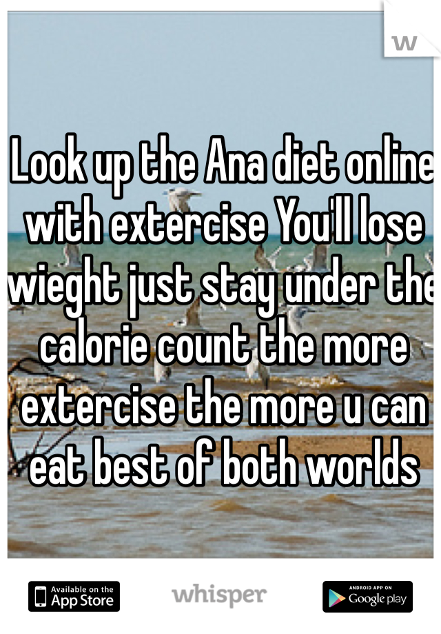 Look up the Ana diet online with extercise You'll lose wieght just stay under the calorie count the more extercise the more u can eat best of both worlds 