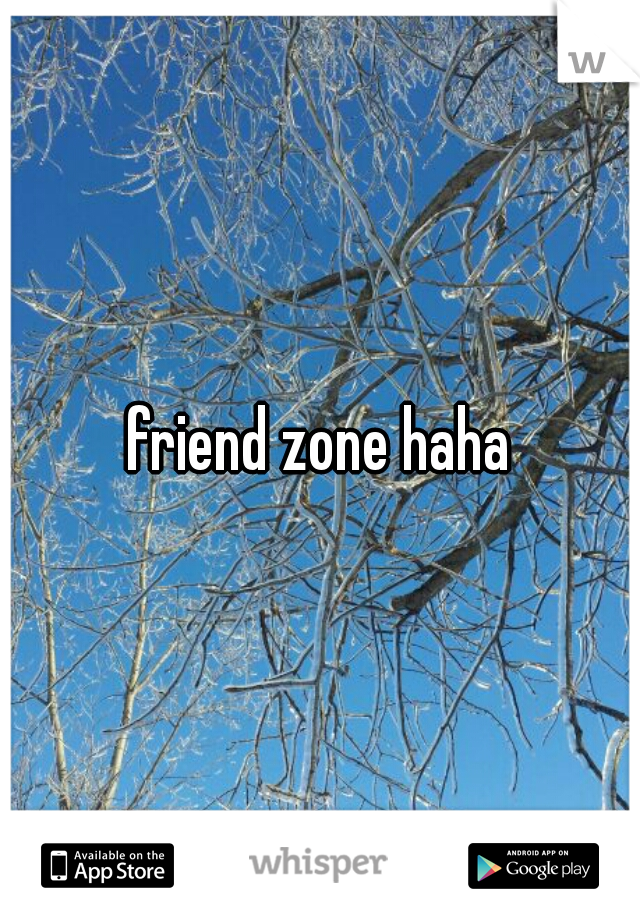 friend zone haha