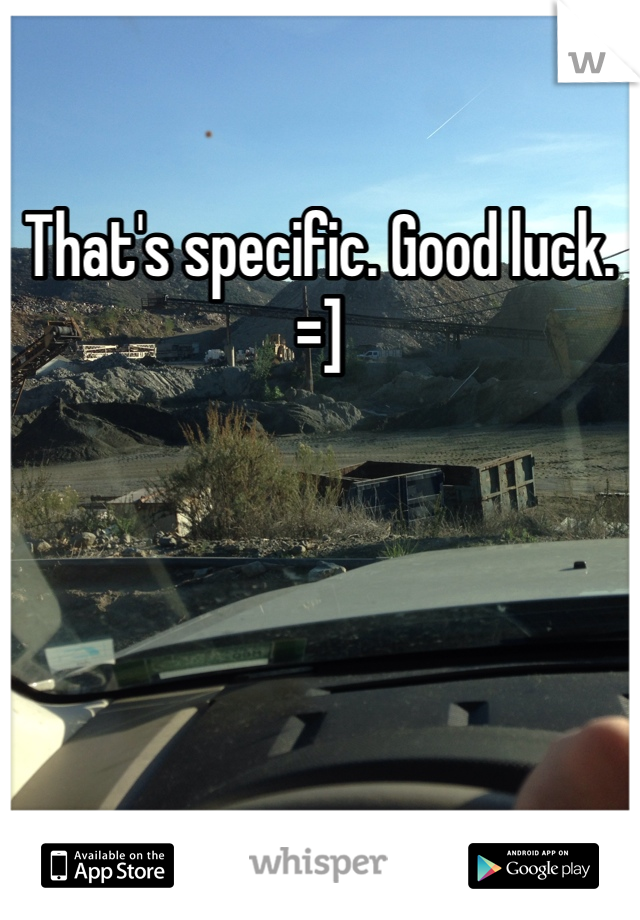 That's specific. Good luck. =]