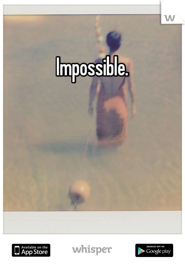 Impossible. 