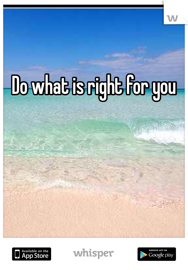 Do what is right for you