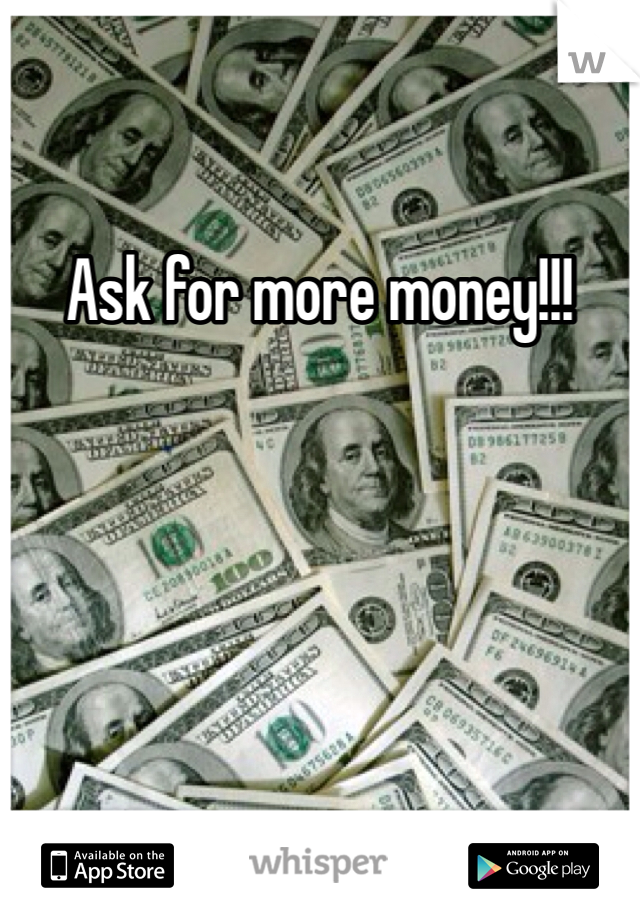 Ask for more money!!!