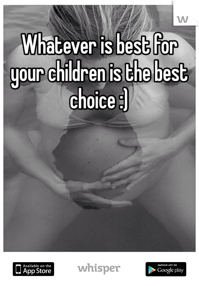 Whatever is best for your children is the best choice :)