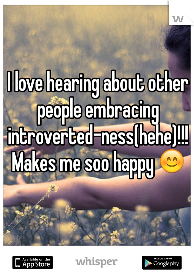 I love hearing about other people embracing introverted-ness(hehe)!!! Makes me soo happy 😊
