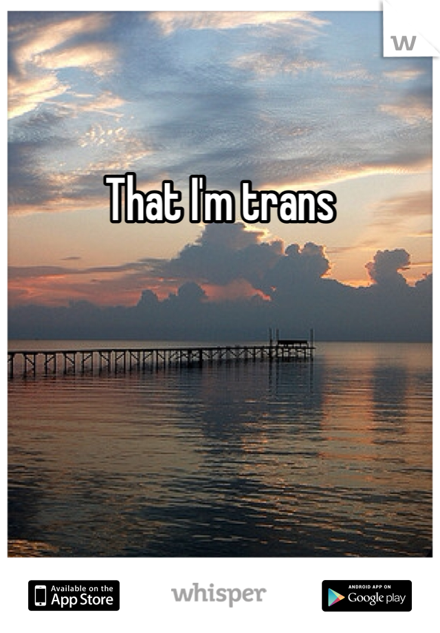 That I'm trans
