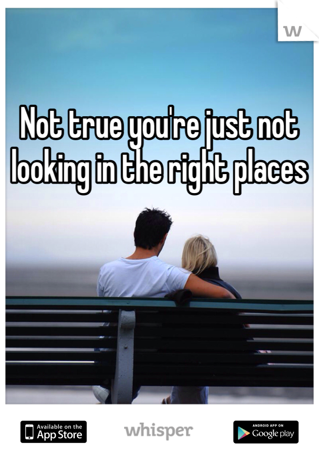 Not true you're just not looking in the right places