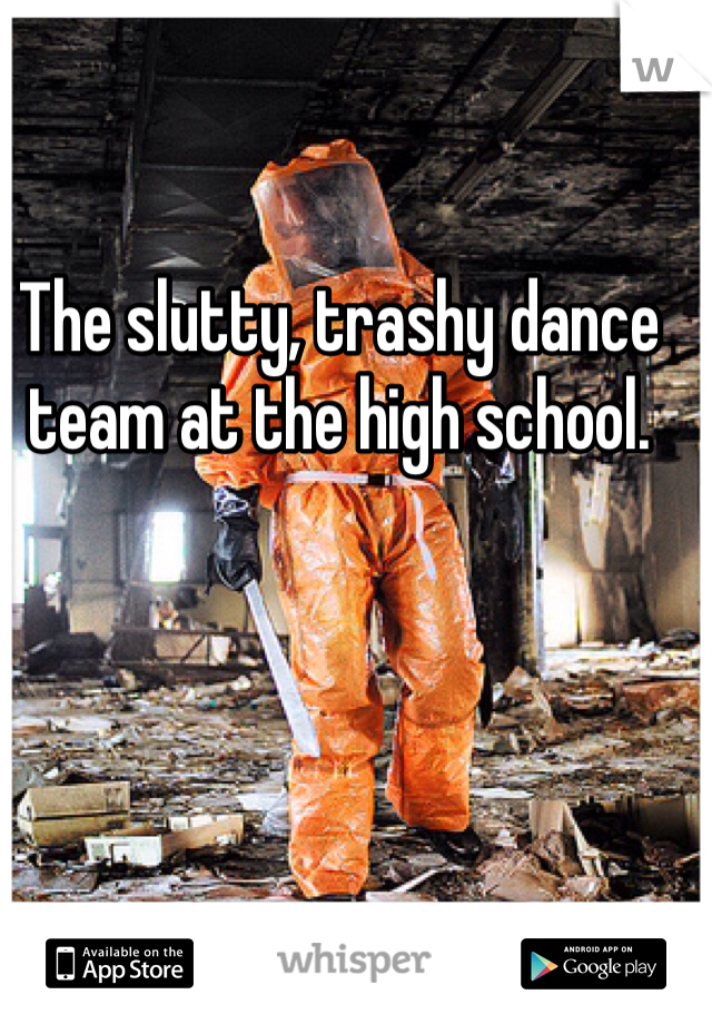 The slutty, trashy dance team at the high school.