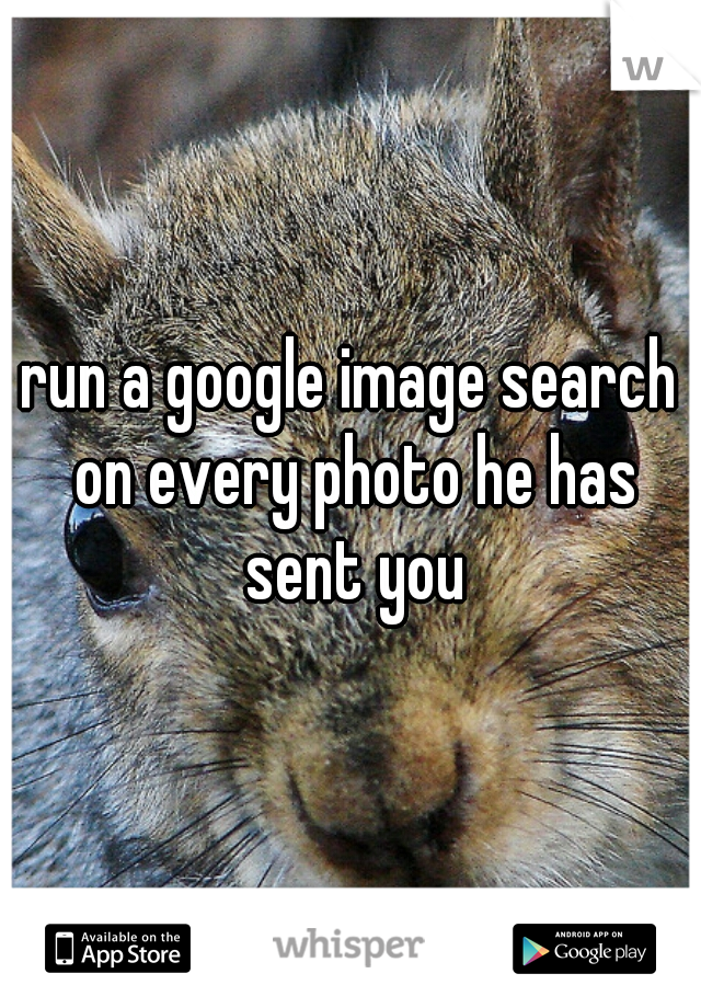 run a google image search on every photo he has sent you
