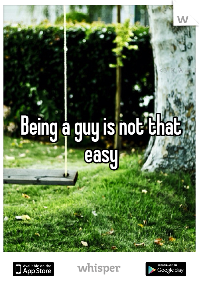 Being a guy is not that easy