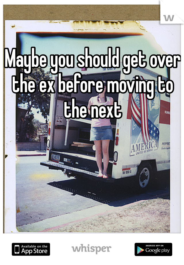 Maybe you should get over the ex before moving to the next