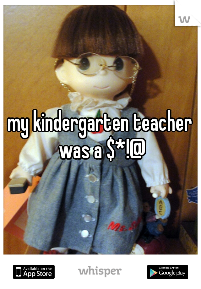 my kindergarten teacher was a $*!@