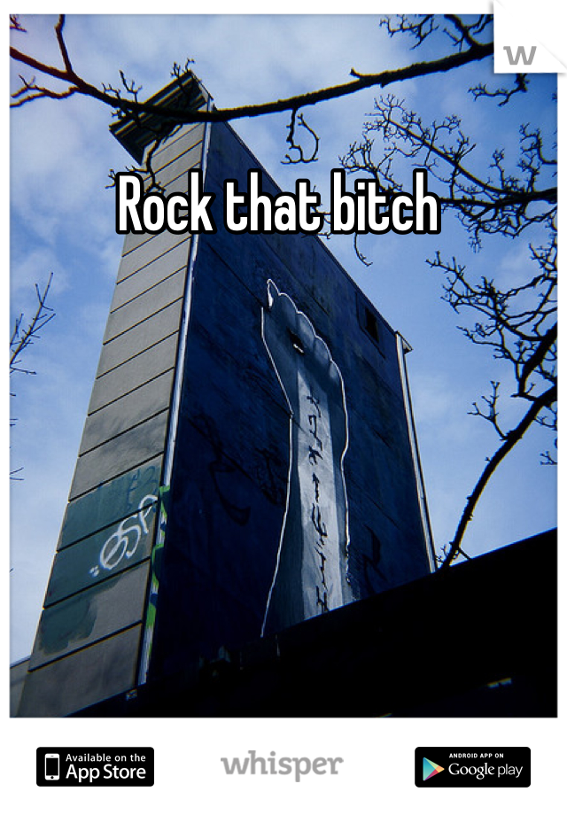 Rock that bitch 