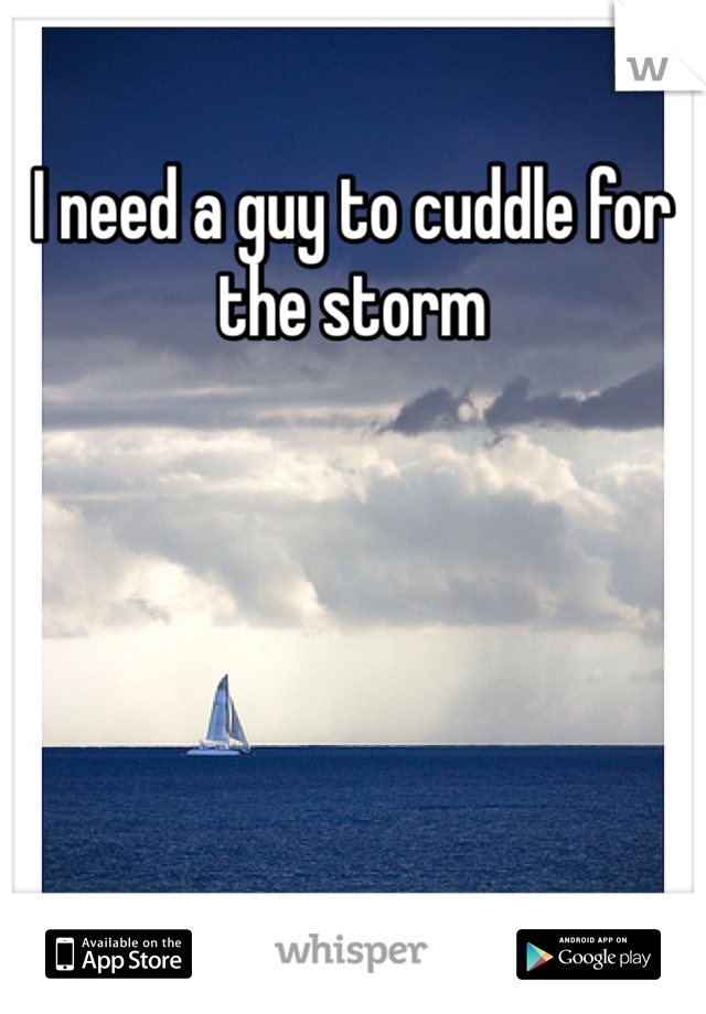 I need a guy to cuddle for the storm